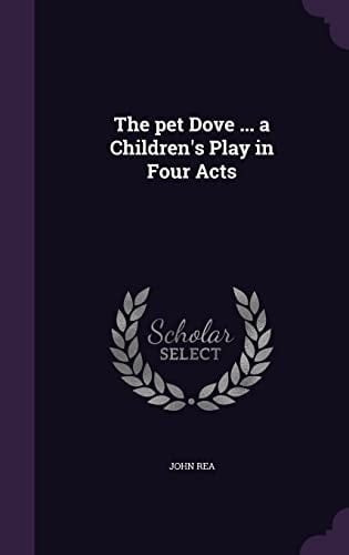 The Pet Dove ... a Children's Play in Four Acts