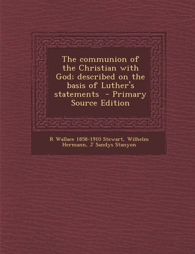 The Communion of the Christian with God; Described on the Basis of Luther's Statements - Primary Source Edition
