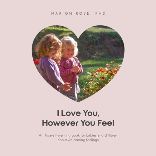 I Love You, However You Feel An Aware Parenting Book for Babies and Children about Welcoming Feelings