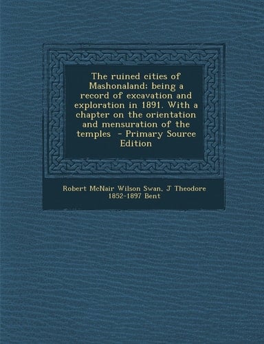 The Ruined Cities of Mashonaland; Being a Record of Excavation and Exploration in 1891. with a Chapter on the Orientation and Mensuration of the Templ