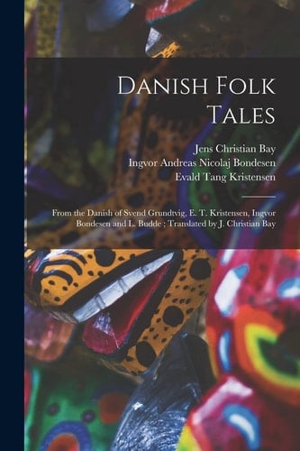 Danish Folk Tales From the Danish of Svend Grundtvig, E. T. Kristensen, Ingvor Bondesen and L. Budde; Translated by J. Christian Bay