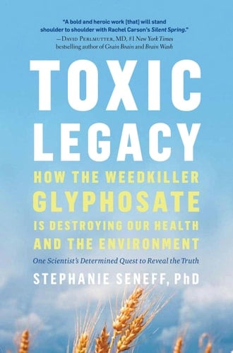 Toxic Legacy How the Weedkiller Glyphosate Is Destroying Our Health and the Environment