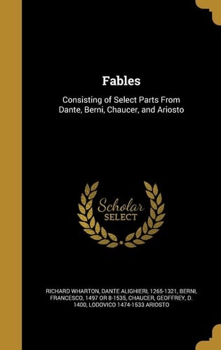 Fables Consisting of Select Parts From Dante, Berni, Chaucer, and Ariosto