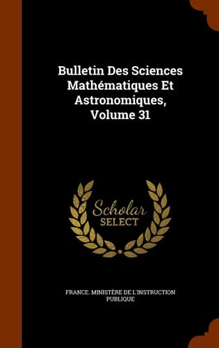 Bulletin Des Sciences Mathematiques Et Astronomiques, Volume 31