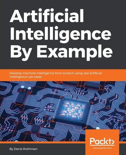 Artificial Intelligence by Example Develop Machine Intelligence from Scratch Using Real Artificial Intelligence Use Cases