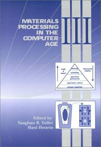 Materials Processing in the Computer Age III Proceedings of the Symposium Sponsored by the EPD and MPMD Divisions of the Minerals, Metals & Materisl Society (TMS) Held During the 2000 TMS Annual Meeting in Nashville, Tennessee, March 12-16, 2000