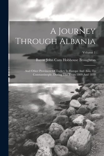 A Journey Through Albania And Other Provinces Of Turkey In Europe And Asia, To Constantinople, During The Years 1809 And 1810; Volume 1