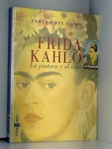 Frida Kahlo : LA Pintora Y El Mito