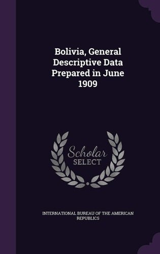 Bolivia, General Descriptive Data Prepared in June 1909