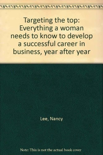 Targeting the top: Everything a woman needs to know to develop a successful career in business, year after year