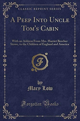 A Peep Into Uncle Tom's Cabin With an Address from Mrs. Harriet Beecher Stowe, to the Children of England and America (Classic Reprint)