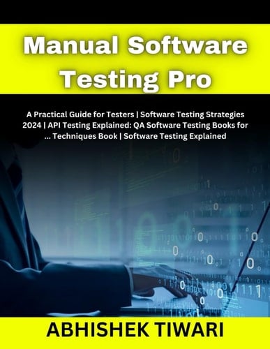 Manual Software Testing Pro: A Practical Guide for Testers | Software Testing Strategies 2024 | API Testing Explained: QA Software Testing Books for ... Techniques Book | Software Testing Explained