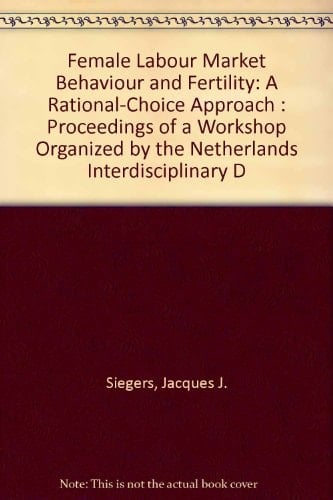 Female Labour Market Behaviour and Fertility: A Rational-Choice Approach : Proceedings of a Workshop Organized by the Netherlands Interdisciplinary D