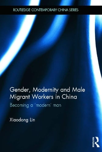 Gender, Modernity and Male Migrant Workers in China Becoming a 'modern' Man