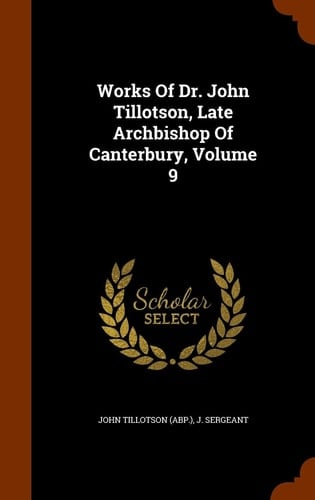 Works Of Dr. John Tillotson, Late Archbishop Of Canterbury, Volume 9