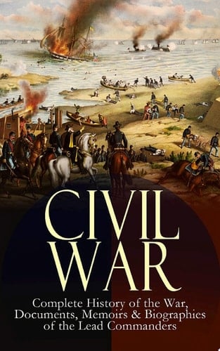 CIVIL WAR – Complete History of the War, Documents, Memoirs & Biographies of the Lead Commanders Memoirs and Documents of the Civil War Era