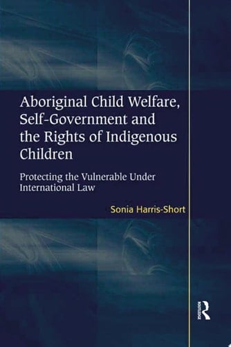Aboriginal Child Welfare, Self-Government and the Rights of Indigenous Children Protecting the Vulnerable Under International Law