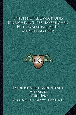Entstehung, Zweck Und Einrichtung Des Bayerischen Nationalmuseums In Munchen (1890) (German Edition)