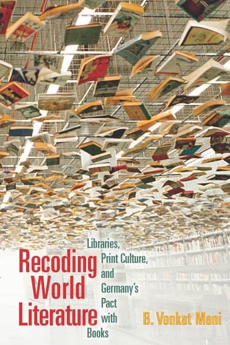 Recoding World Literature Libraries, Print Culture, and Germany's Pact with Books