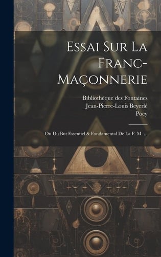Essai Sur La Franc-maçonnerie Ou Du But Essentiel & Fondamental De La F. M. ...