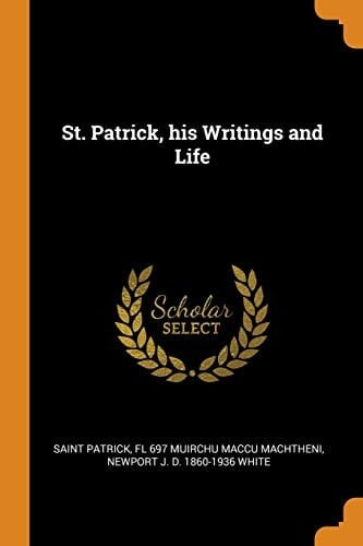 St. Patrick, His Writings and Life