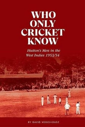 Who Only Cricket Know Hutton's Men in the West Indies 1953/54