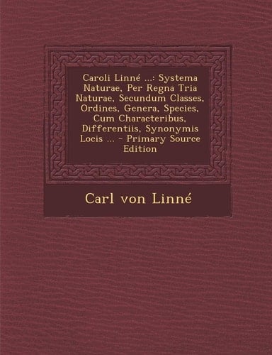 Caroli Linné ... Systema Naturae, Per Regna Tria Naturae, Secundum Classes, Ordines, Genera, Species, Cum Characteribus, Differentiis, Synonymis Loci