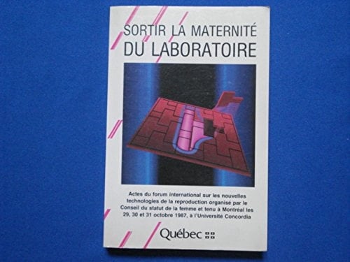 Sortir la maternité du laboratoire actes du Forum international sur les nouvelles technologies de la reproduction, organisé par le Conseil du statut de la femme et tenu à Montréal les 29, 30 et 31 octobre 1987, à l'Université Concordia