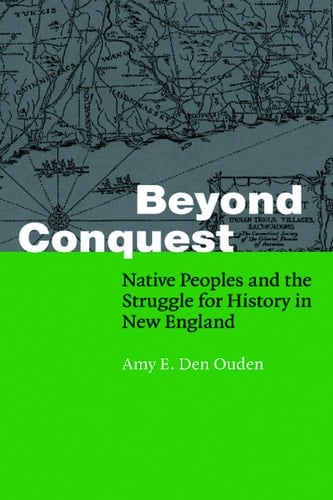 Beyond Conquest Native Peoples and the Struggle for History in New England