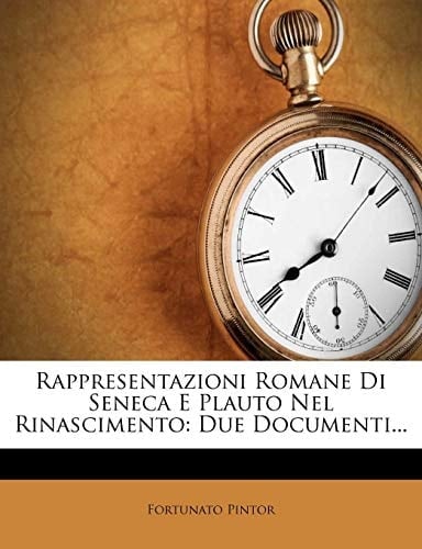 Rappresentazioni Romane Di Seneca E Plauto Nel Rinascimento: Due Documenti... (Italian Edition)