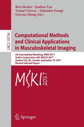 Computational Methods and Clinical Applications in Musculoskeletal Imaging 5th International Workshop, MSKI 2017, Held in Conjunction with MICCAI 2017, Quebec City, QC, Canada, September 10, 2017, Revised Selected Papers