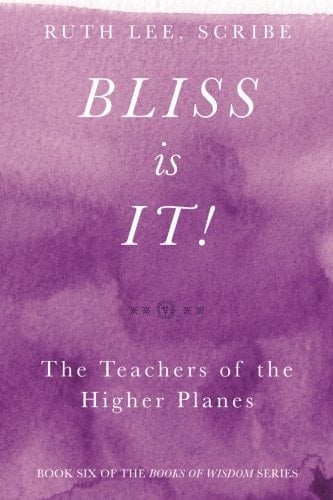 Bliss Is It! The Teachers of the Higher Plains Book Six of the Books of Wisdom
