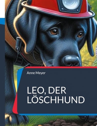 Leo, der Löschhund Eine Geschichte über den Mut etwas auszuprobieren und sich dabei selbst zu finden