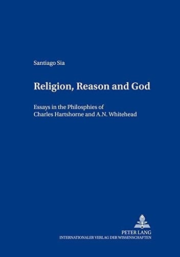 Religion, Reason and God Essays in the Philosophies of Charles Hartshorne and A. N. Whitehead