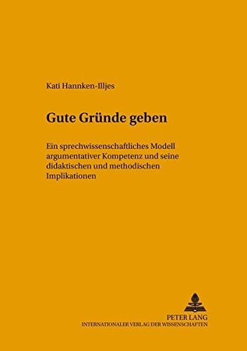 Gute Gründe geben ein sprechwissenschaftliches Modell argumentativer Kompetenz und seine didaktischen und methodischen Implikationen