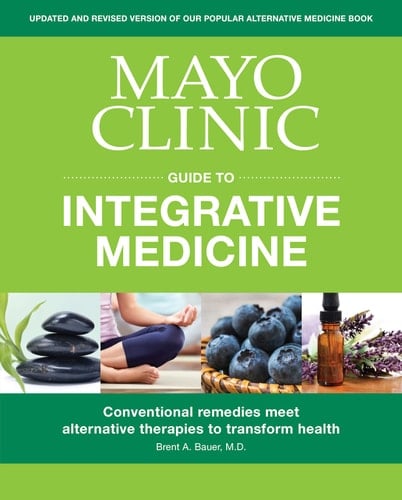 Mayo Clinic Guide to Integrative Medicine Conventional Remedies Meet Alternative Therapies to Transform Health
