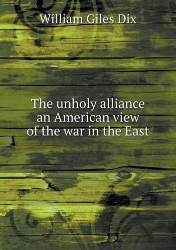 The unholy alliance an American view of the war in the East