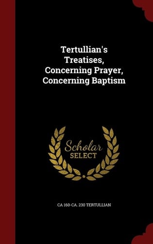 Tertullian's Treatises, Concerning Prayer, Concerning Baptism