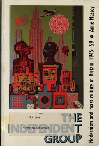 The Independent Group Modernism and Mass Culture in Britain, 1945-1959