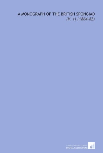 A Monograph of the British Spongiad: (V. 1) (1864-82)