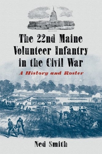 The 22nd Maine Volunteer Infantry in the Civil War A History and Roster