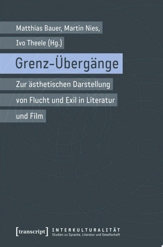 Grenz-Übergänge Zur ästhetischen Darstellung von Flucht und Exil in Literatur und Film