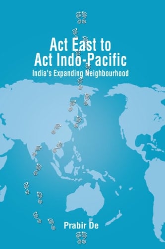 Act East to Act Indo-Pacific India's Expanding Neighbourhood
