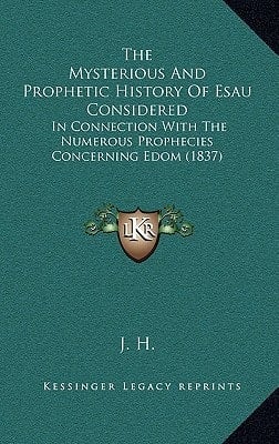 The Mysterious And Prophetic History Of Esau Considered: In Connection With The Numerous Prophecies Concerning Edom (1837)