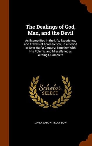 The Dealings of God, Man, and the Devil As Exemplified in the Life, Experience, and Travels of Lorenzo Dow, in a Period of Over Half a Century: Together With His Polemic and Miscellaneous Writings, Complete