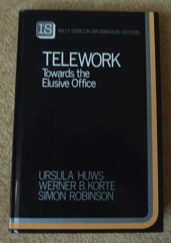 Telework: Towards the Elusive Office (John Wiley Series in Information Systems)