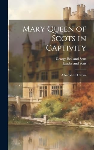 Mary Queen of Scots in Captivity A Narrative of Events