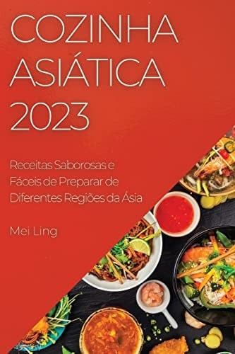 Cozinha Asiática 2023 Receitas Saborosas e Fáceis de Preparar de Diferentes Regiões da Ásia