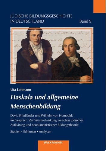 Haskala und allgemeine Menschenbildung David Friedländer und Wilhelm von Humboldt im Gespräch: Zur Wechselwirkung zwischen jüdischer Aufklärung und neuhumanistischer Bildungstheorie. Studien • Editionen • Analysen