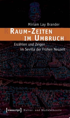 Raum-Zeiten im Umbruch Erzählen und Zeigen im Sevilla der Frühen Neuzeit
